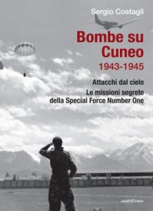 Bombe su Cuneo 1943-1945 - Attacchi dal cielo. Le missioni segrete della Special Force Number One.