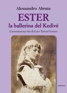Ester la ballerina del Kedivé - L'avventurosa vita di Ester Teresa Ferrero