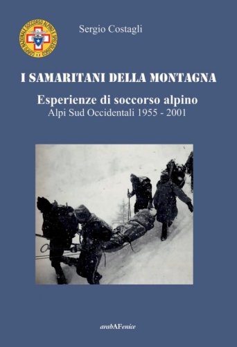 I samaritani della montagna - Esperienze di soccorso alpino. Alpi sud-occidentali 1955-2001