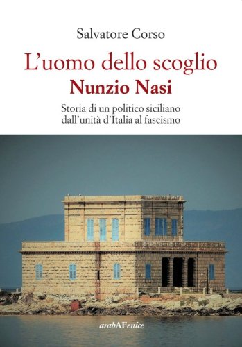 L'uomo dello scoglio. Nunzio Nasi - Storia di un politico siciliano dall'unità d'Italia al Fascismo