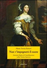 Non v'impegnerò il cuore - Antonia Maria di Castellamonte nella Torino barocca