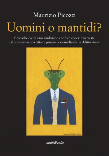 Uomini o mantidi? - Cronache da un caso giudiziario che fece epoca: l'inchiesta e il processo in una città di provincia sconvolta da un delitto atroce.